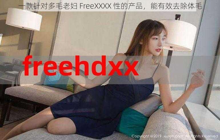 一款针对多毛老妇 FreeXXXX 性的产品，能有效去除体毛