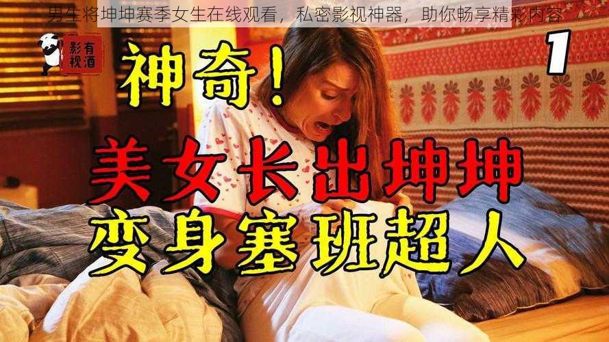 男生将坤坤赛季女生在线观看，私密影视神器，助你畅享精彩内容