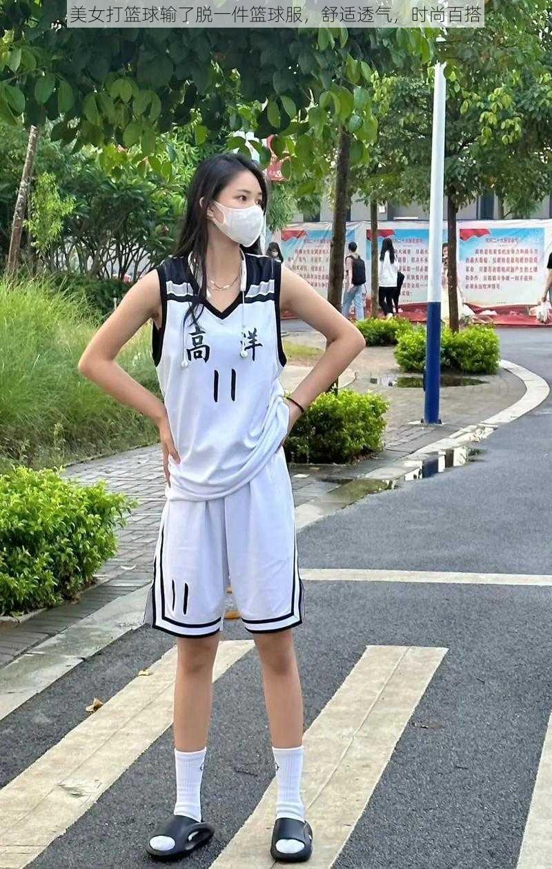 美女打篮球输了脱一件篮球服，舒适透气，时尚百搭