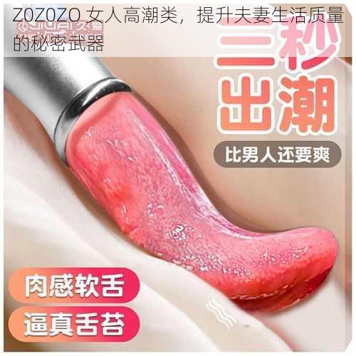 Z0Z0ZO 女人高潮类，提升夫妻生活质量的秘密武器