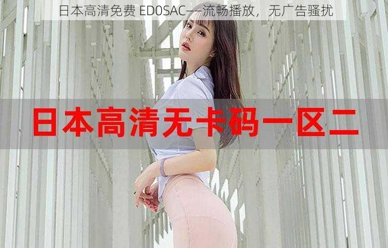 日本高清免费 ED0SAC——流畅播放，无广告骚扰