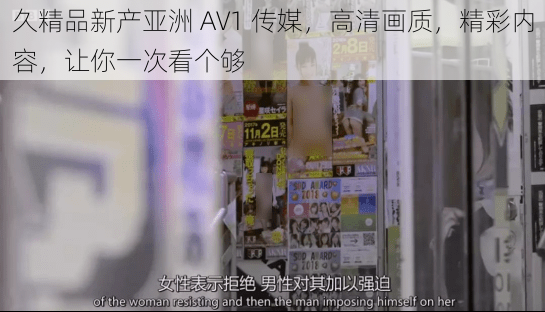 久精品新产亚洲 AV1 传媒，高清画质，精彩内容，让你一次看个够