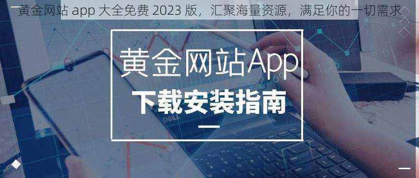 黄金网站 app 大全免费 2023 版，汇聚海量资源，满足你的一切需求