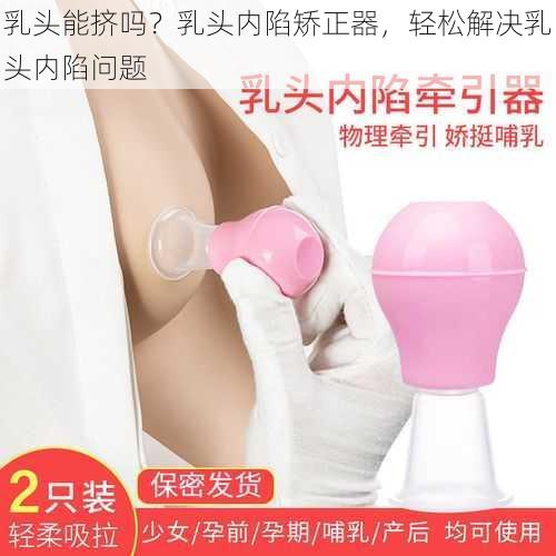 乳头能挤吗？乳头内陷矫正器，轻松解决乳头内陷问题