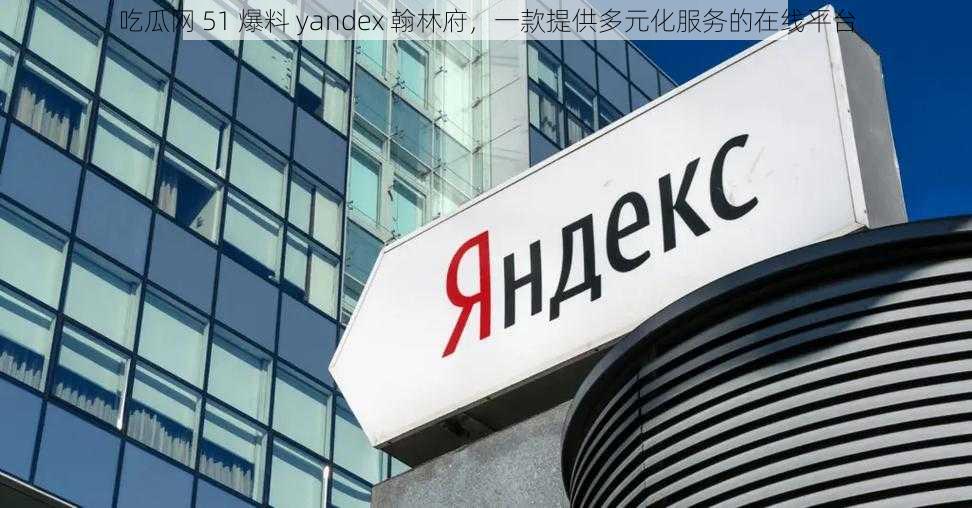 吃瓜网 51 爆料 yandex 翰林府，一款提供多元化服务的在线平台