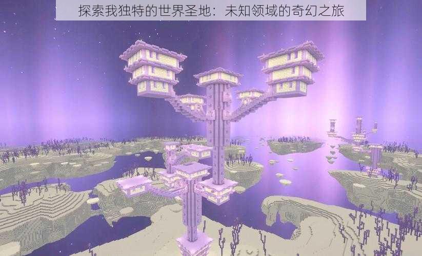 探索我独特的世界圣地：未知领域的奇幻之旅