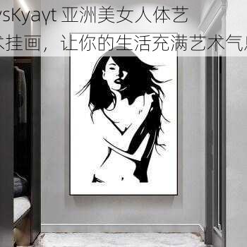 rysKyaγt 亚洲美女人体艺术挂画，让你的生活充满艺术气息