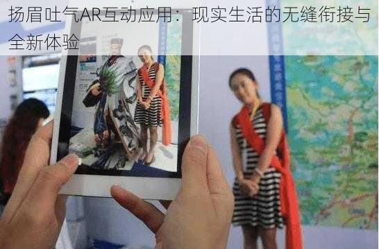 扬眉吐气AR互动应用：现实生活的无缝衔接与全新体验