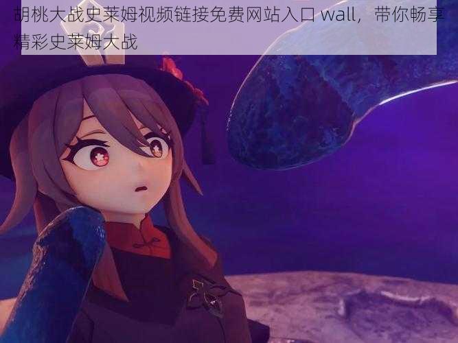 胡桃大战史莱姆视频链接免费网站入口 wall，带你畅享精彩史莱姆大战