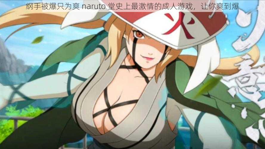 纲手被爆只为爽 naruto 堂史上最激情的成人游戏，让你爽到爆