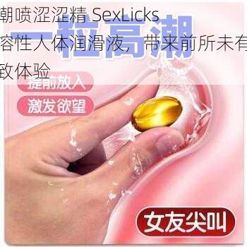 高潮喷涩涩精 SexLicks 水溶性人体润滑液，带来前所未有的极致体验