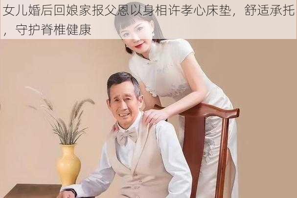 女儿婚后回娘家报父恩以身相许孝心床垫，舒适承托，守护脊椎健康