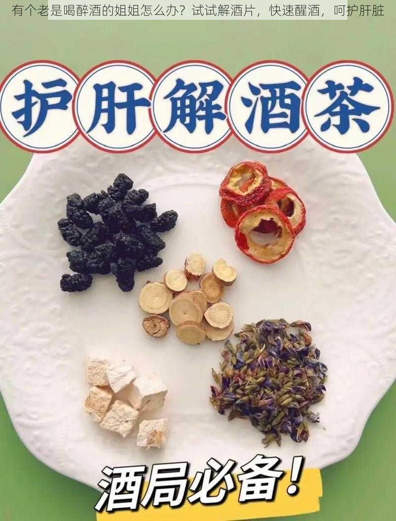 有个老是喝醉酒的姐姐怎么办？试试解酒片，快速醒酒，呵护肝脏