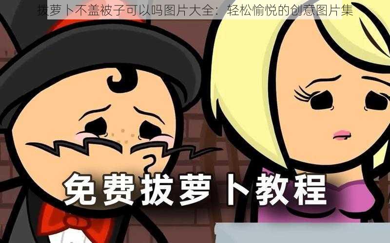 拨萝卜不盖被子可以吗图片大全：轻松愉悦的创意图片集