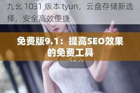 九幺 1031 版本 tyun，云盘存储新选择，安全高效便捷