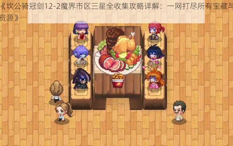 《坎公骑冠剑12-2魔界市区三星全收集攻略详解：一网打尽所有宝藏与资源》