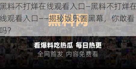 黑料不打烊在线观看入口—黑料不打烊在线观看入口——揭秘娱乐圈黑幕，你敢看吗？