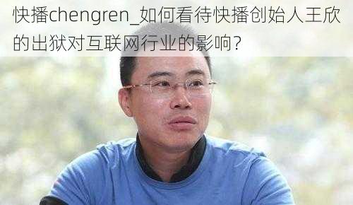 快播chengren_如何看待快播创始人王欣的出狱对互联网行业的影响？