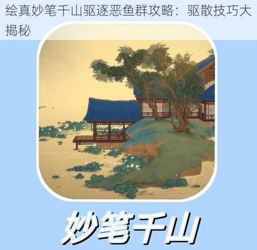 绘真妙笔千山驱逐恶鱼群攻略：驱散技巧大揭秘