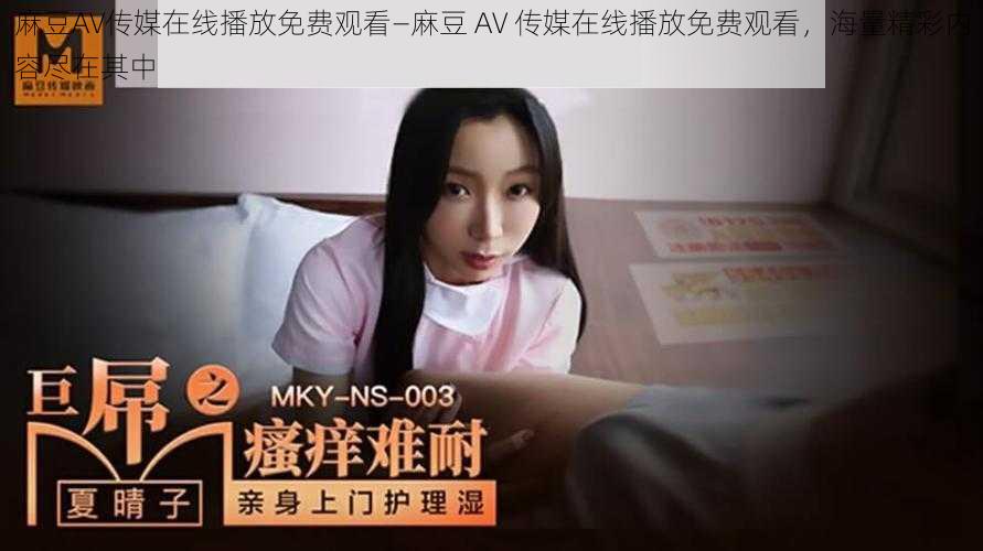 麻豆AV传媒在线播放免费观看—麻豆 AV 传媒在线播放免费观看，海量精彩内容尽在其中