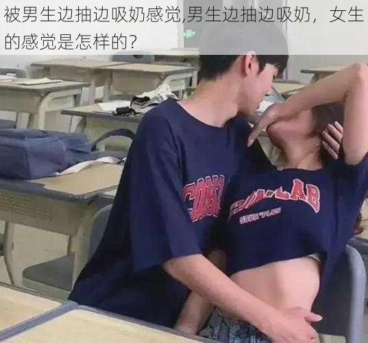 被男生边抽边吸奶感觉,男生边抽边吸奶，女生的感觉是怎样的？