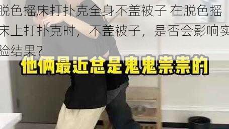 脱色摇床打扑克全身不盖被子 在脱色摇床上打扑克时，不盖被子，是否会影响实验结果？