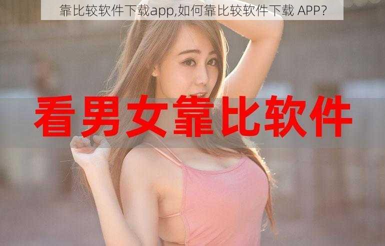 靠比较软件下载app,如何靠比较软件下载 APP？