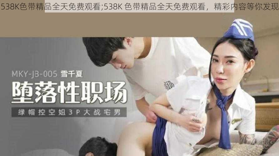 538K色带精品全天免费观看;538K 色带精品全天免费观看，精彩内容等你发现