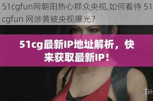 51cgfun网朝阳热心群众央视,如何看待 51cgfun 网涉黄被央视曝光？