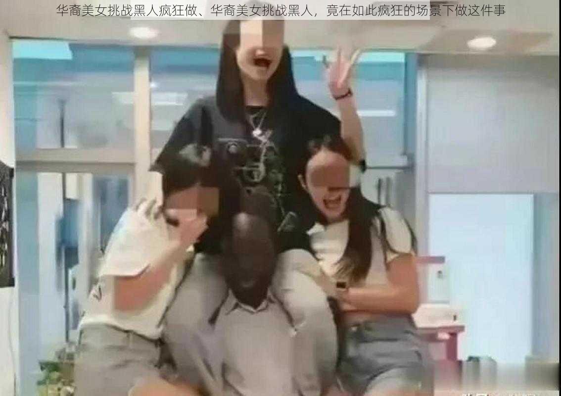 华裔美女挑战黑人疯狂做、华裔美女挑战黑人，竟在如此疯狂的场景下做这件事