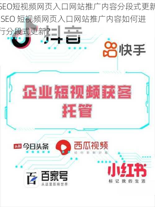 SEO短视频网页入口网站推广内容分段式更新;SEO 短视频网页入口网站推广内容如何进行分段式更新？