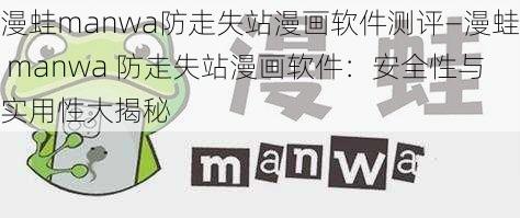 漫蛙manwa防走失站漫画软件测评—漫蛙 manwa 防走失站漫画软件：安全性与实用性大揭秘