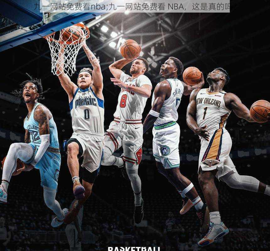 九一网站免费看nba;九一网站免费看 NBA，这是真的吗？