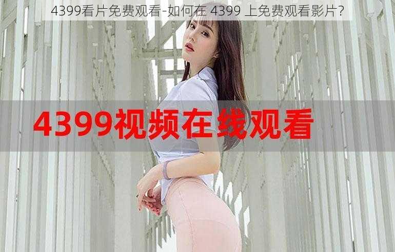 4399看片免费观看-如何在 4399 上免费观看影片？