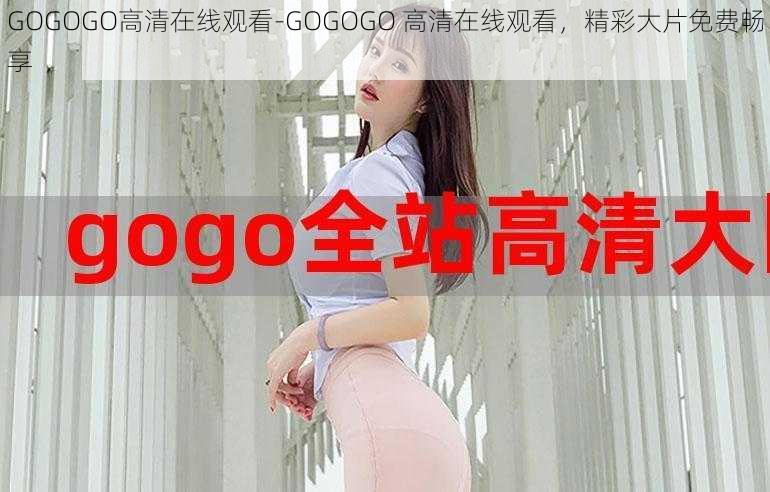 GOGOGO高清在线观看-GOGOGO 高清在线观看，精彩大片免费畅享