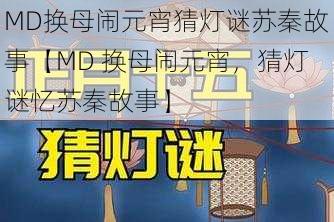 MD换母闹元宵猜灯谜苏秦故事【MD 换母闹元宵，猜灯谜忆苏秦故事】