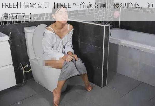 FREE性偷窥女厕【FREE 性偷窥女厕：侵犯隐私，道德何在？】