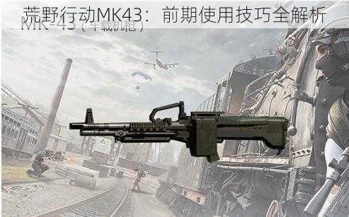 荒野行动MK43：前期使用技巧全解析