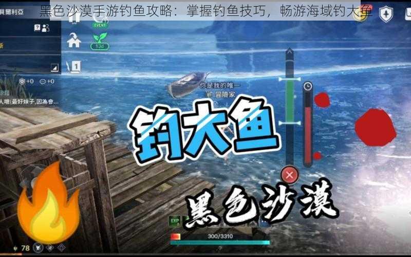 黑色沙漠手游钓鱼攻略：掌握钓鱼技巧，畅游海域钓大鱼