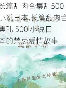 长篇乱肉合集乱500小说日本,长篇乱肉合集乱 500 小说日本的禁忌爱情故事