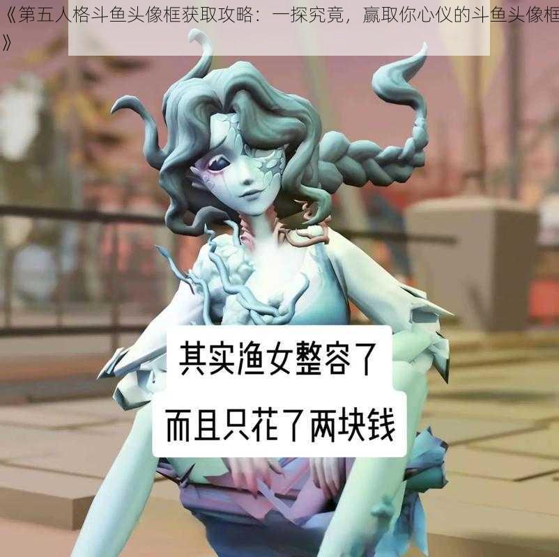 《第五人格斗鱼头像框获取攻略：一探究竟，赢取你心仪的斗鱼头像框》