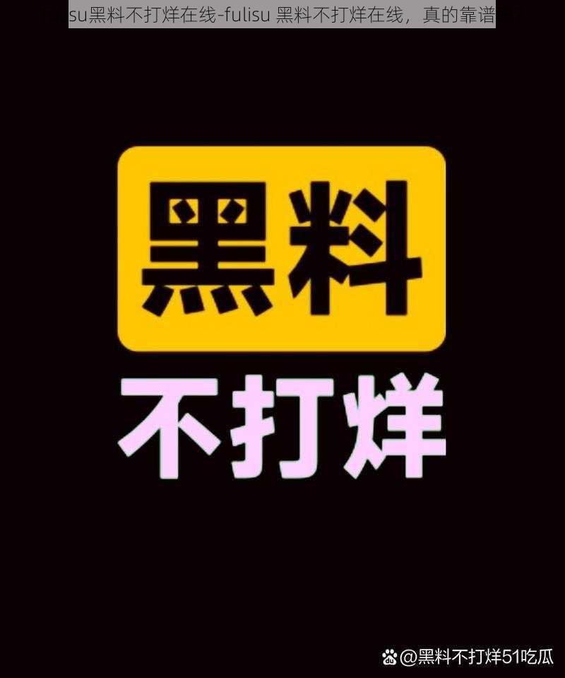 fulisu黑料不打烊在线-fulisu 黑料不打烊在线，真的靠谱吗？