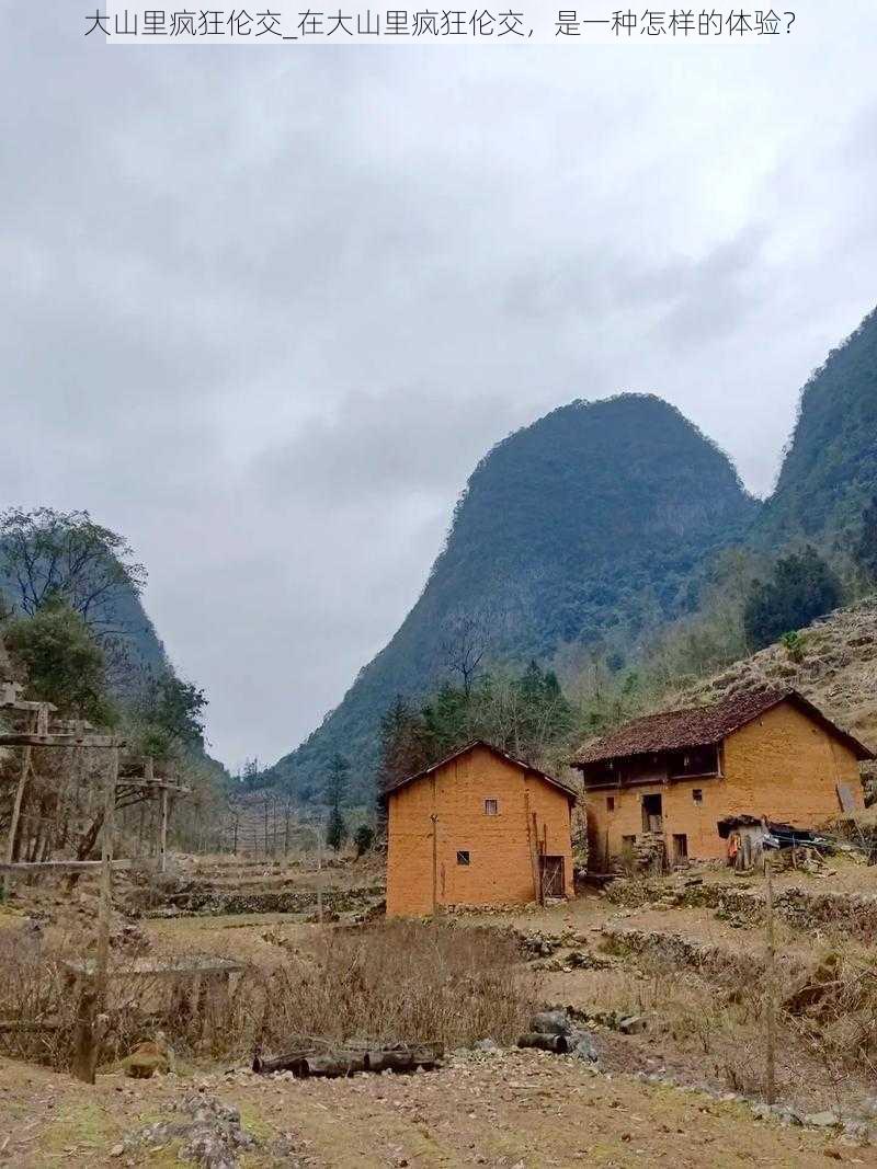 大山里疯狂伦交_在大山里疯狂伦交，是一种怎样的体验？