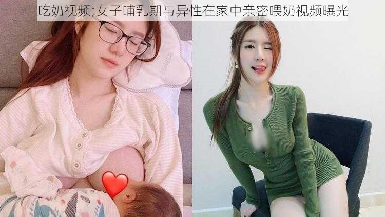 吃奶视频;女子哺乳期与异性在家中亲密喂奶视频曝光