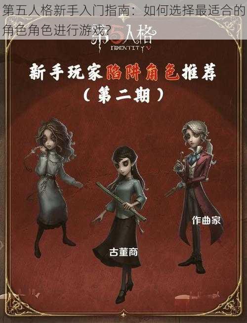 第五人格新手入门指南：如何选择最适合的角色角色进行游戏？