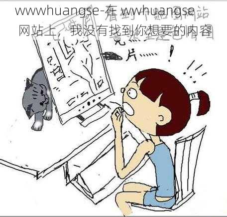 wwwhuangse-在 wwhuangse 网站上，我没有找到你想要的内容