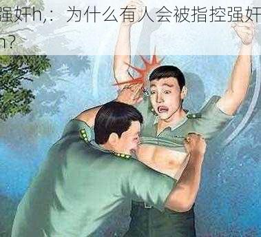 强奸h,：为什么有人会被指控强奸 h？