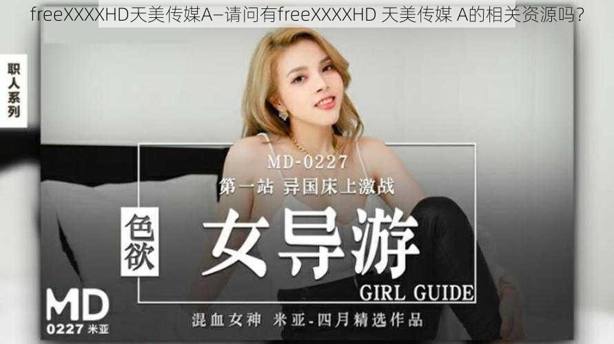 freeXXXXHD天美传媒A—请问有freeXXXXHD 天美传媒 A的相关资源吗？