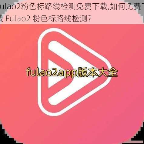 Fulao2粉色标路线检测免费下载,如何免费下载 Fulao2 粉色标路线检测？