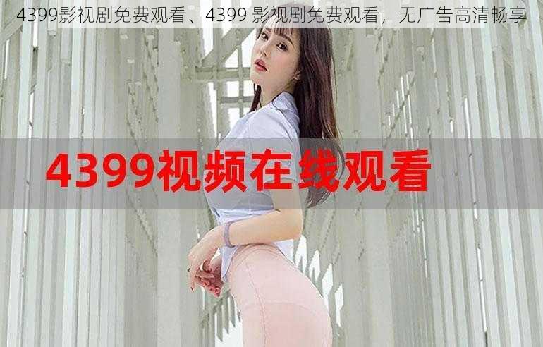 4399影视剧免费观看、4399 影视剧免费观看，无广告高清畅享